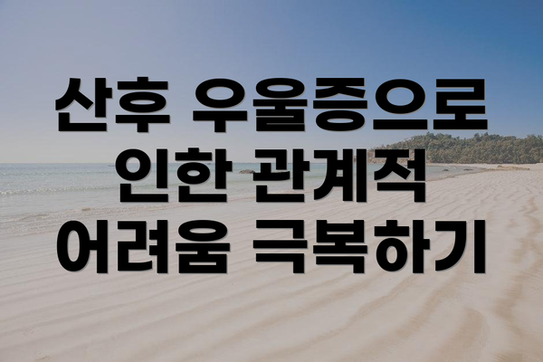 산후 우울증으로 인한 관계적 어려움 극복하기