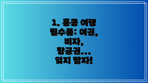 1. 홍콩 여행 필수품: 여권, 비자, 항공권... 잊지 말자!