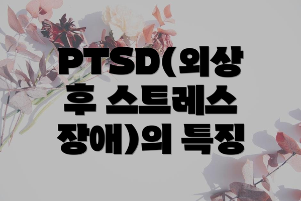 PTSD(외상 후 스트레스 장애)의 특징