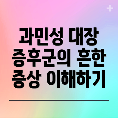 과민성 대장 증후군의 흔한 증상 이해하기