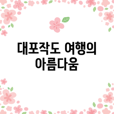 대포작도 여행의 아름다움