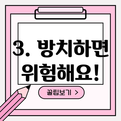 3. 방치하면 위험해요!