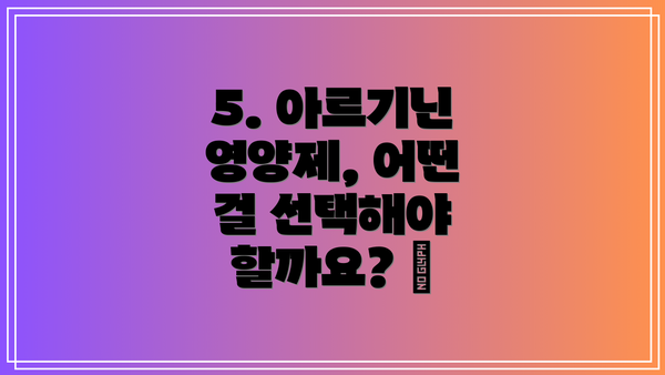 5. 아르기닌 영양제, 어떤 걸 선택해야 할까요? 🤔